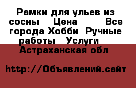 Рамки для ульев из сосны. › Цена ­ 15 - Все города Хобби. Ручные работы » Услуги   . Астраханская обл.